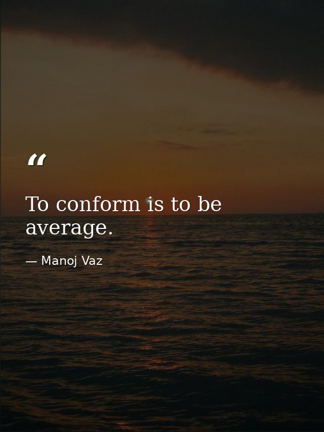 To conform is to be average. — Manoj Vaz