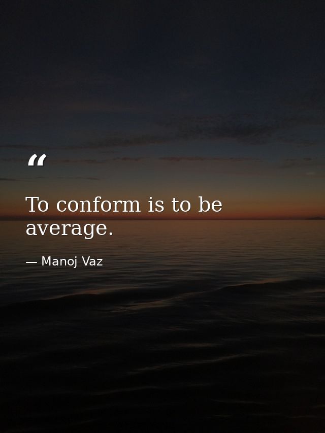 To conform is to be average. — Manoj Vaz
