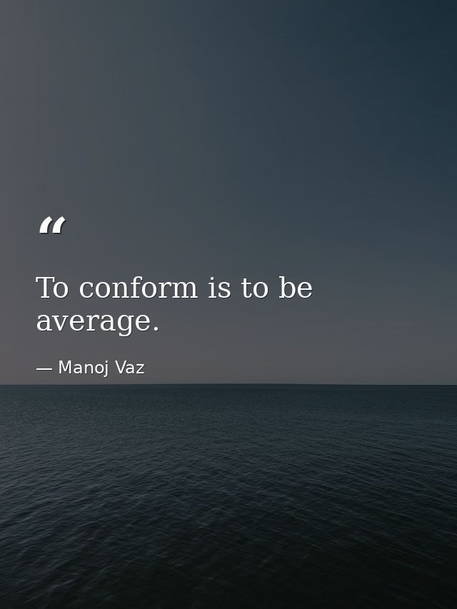 To conform is to be average. — Manoj Vaz