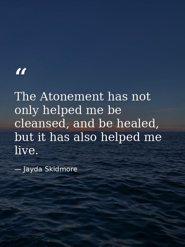 The Atonement has not only helped me be cleansed, and be healed, but it has also helped me live. — Jayda Skidmore
