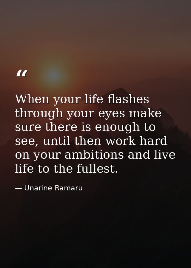 When your life flashes through your eyes make sure there is enough to see, until then work hard on your ambitions and li — Unarine Ramaru