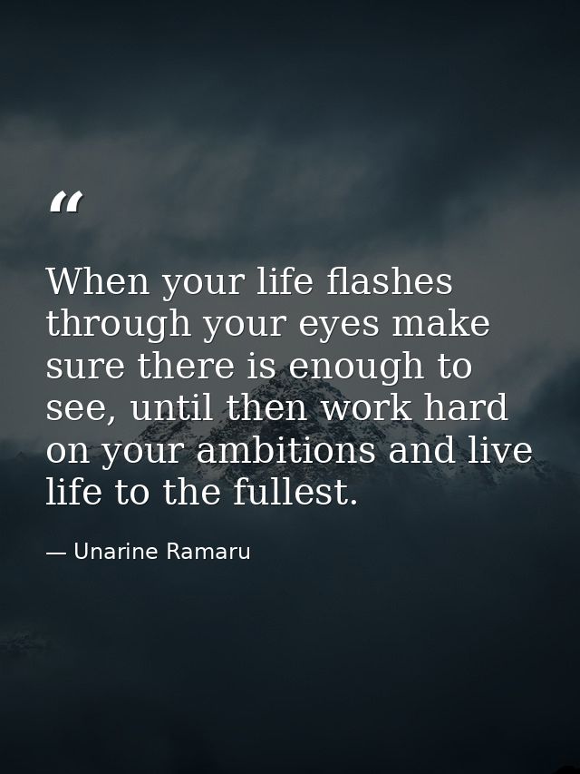 When your life flashes through your eyes make sure there is enough to see, until then work hard on your ambitions and li — Unarine Ramaru