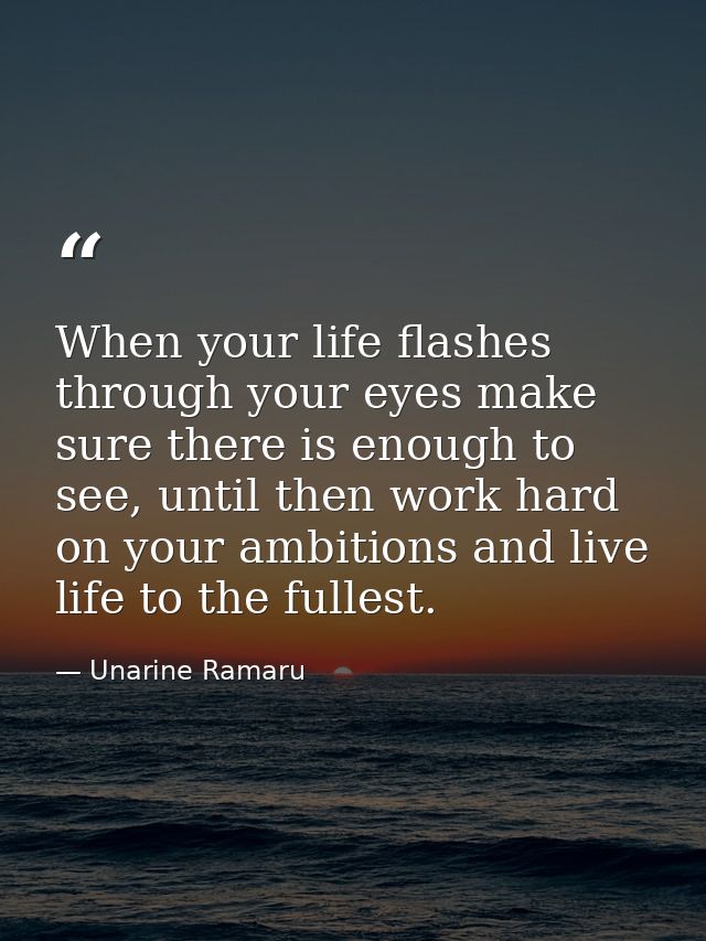 When your life flashes through your eyes make sure there is enough to see, until then work hard on your ambitions and li — Unarine Ramaru