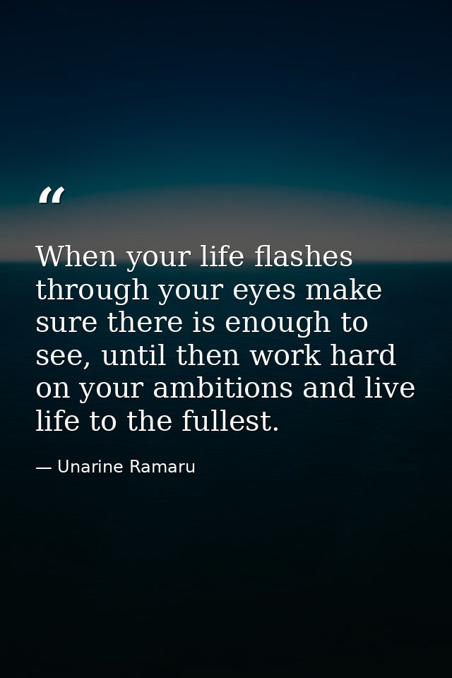 When your life flashes through your eyes make sure there is enough to see, until then work hard on your ambitions and li — Unarine Ramaru
