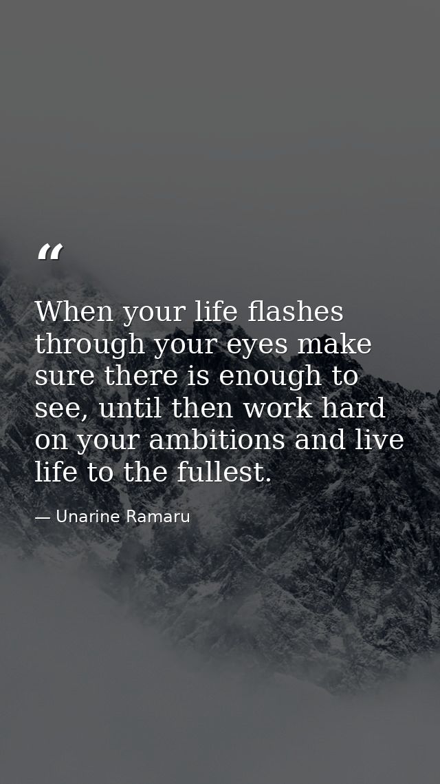 When your life flashes through your eyes make sure there is enough to see, until then work hard on your ambitions and li — Unarine Ramaru