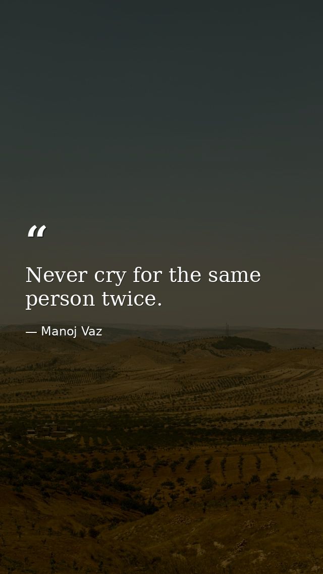 Never cry for the same person twice. — Manoj Vaz