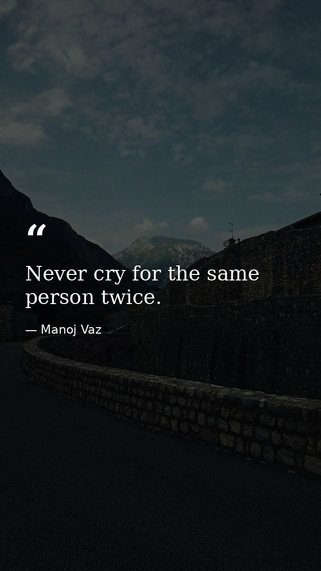 Never cry for the same person twice. — Manoj Vaz