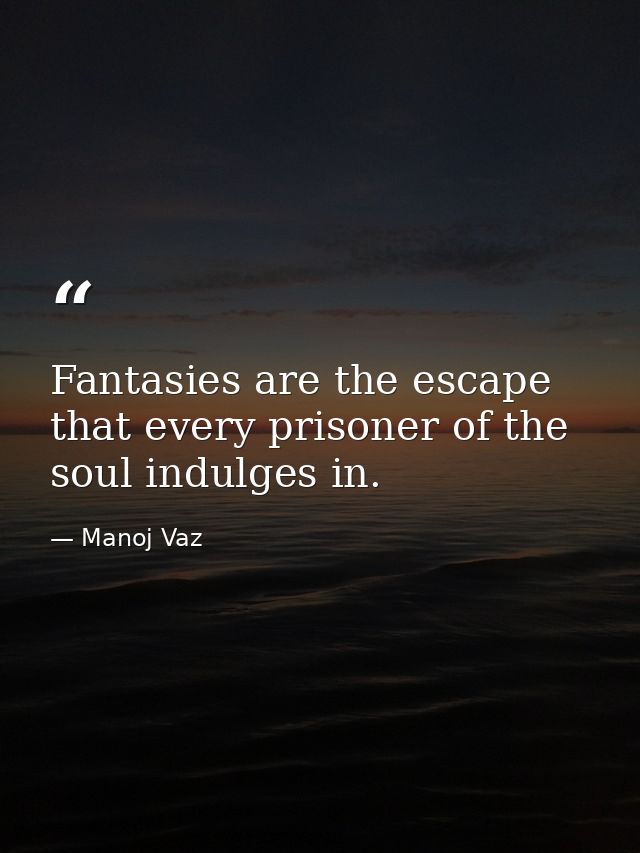 Fantasies are the escape that every prisoner of the soul indulges in. — Manoj Vaz