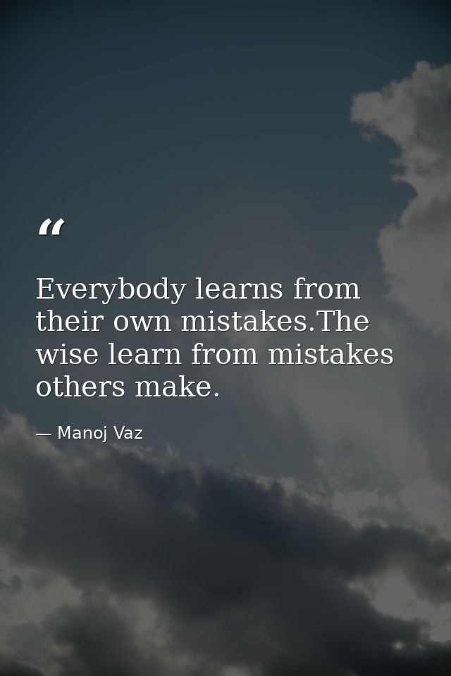 Everybody learns from their own mistakes.The wise learn from mistakes others make. — Manoj Vaz