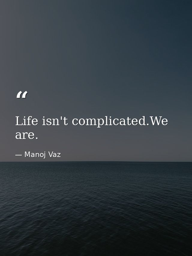 Life isn't complicated.We are. — Manoj Vaz