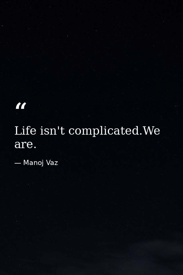 Life isn't complicated.We are. — Manoj Vaz