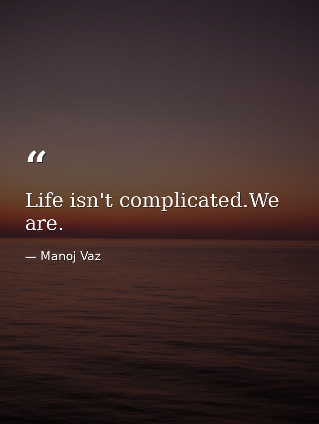 Life isn't complicated.We are. — Manoj Vaz
