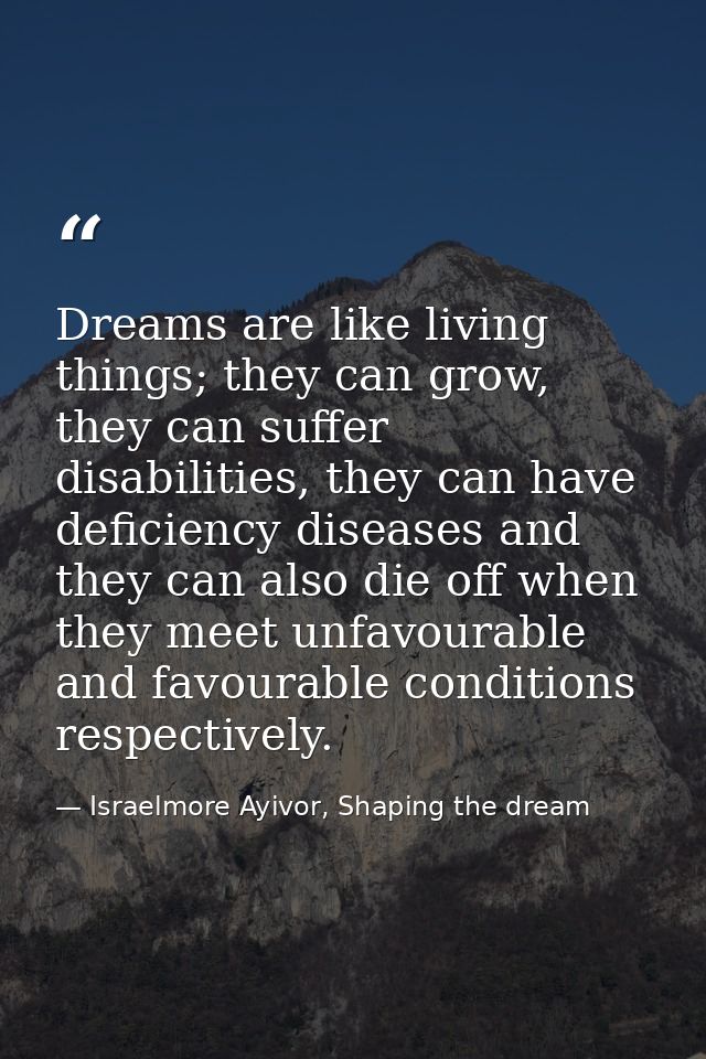 Dreams are like living things; they can grow, they can suffer disabilities, they can have deficiency diseases and they c — Israelmore Ayivor, Shaping the dream