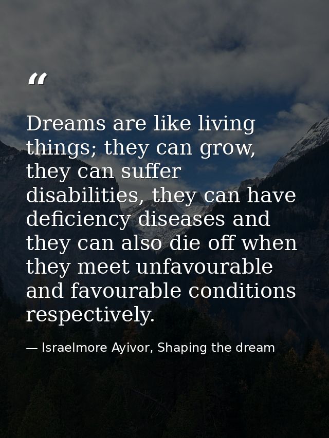 Dreams are like living things; they can grow, they can suffer disabilities, they can have deficiency diseases and they c — Israelmore Ayivor, Shaping the dream