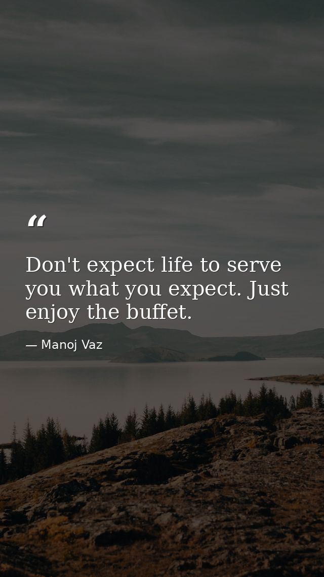 Don't expect life to serve you what you expect. Just enjoy the buffet. — Manoj Vaz