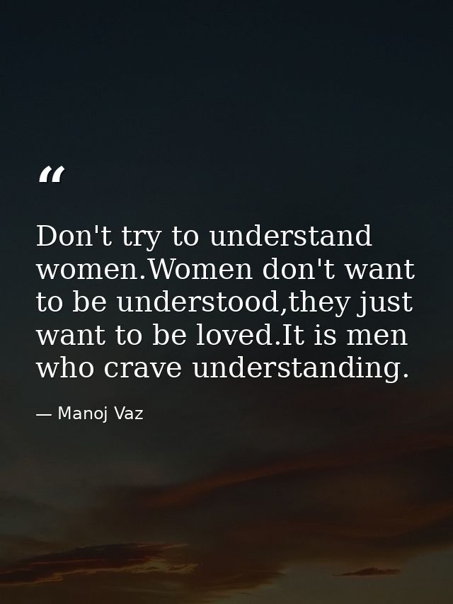 Don't try to understand women.Women don't want to be understood,they just want to be loved.It is men who crave understan — Manoj Vaz
