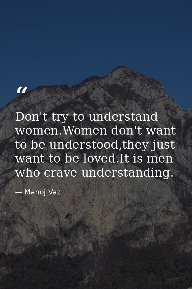 Don't try to understand women.Women don't want to be understood,they just want to be loved.It is men who crave understan — Manoj Vaz