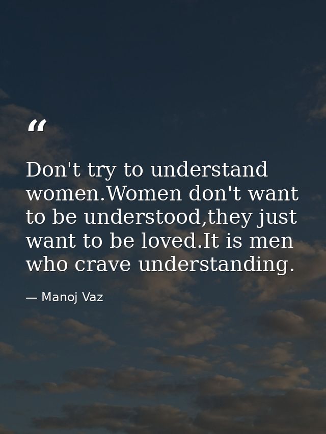Don't try to understand women.Women don't want to be understood,they just want to be loved.It is men who crave understan — Manoj Vaz