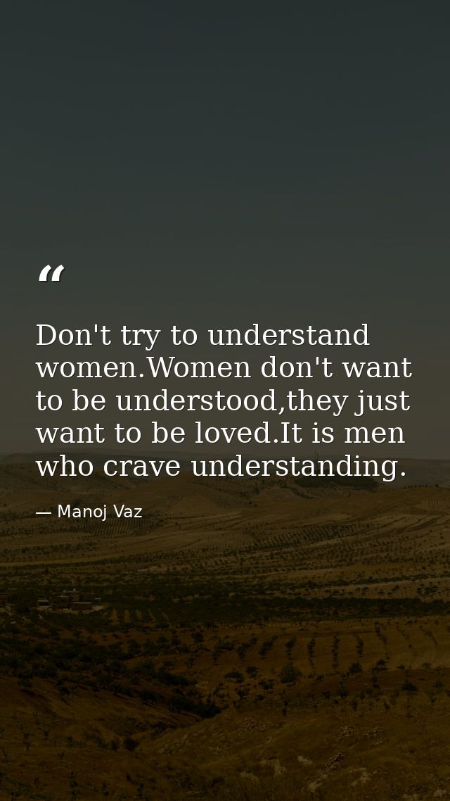 Don't try to understand women.Women don't want to be understood,they just want to be loved.It is men who crave understan — Manoj Vaz