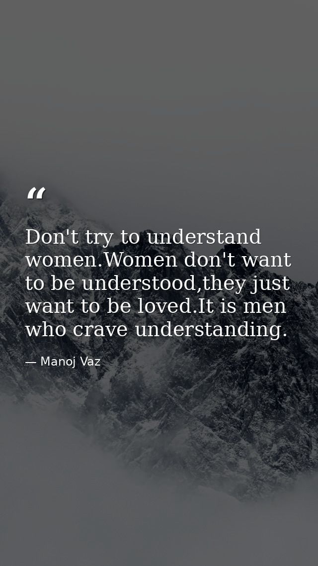 Don't try to understand women.Women don't want to be understood,they just want to be loved.It is men who crave understan — Manoj Vaz