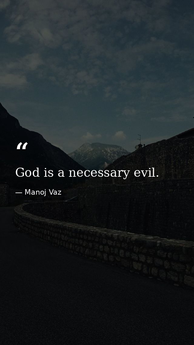 God is a necessary evil. — Manoj Vaz