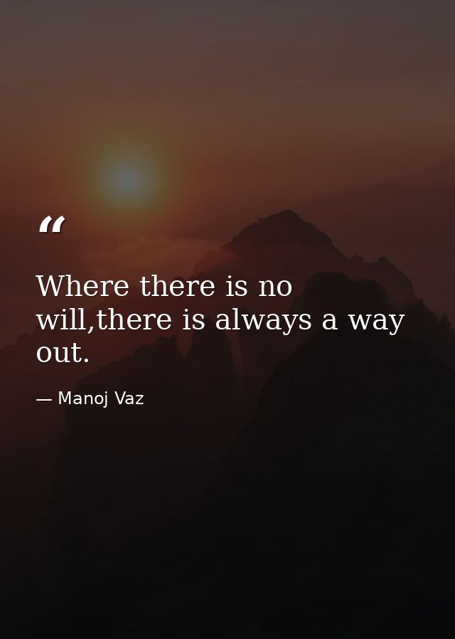 Where there is no will,there is always a way out. — Manoj Vaz