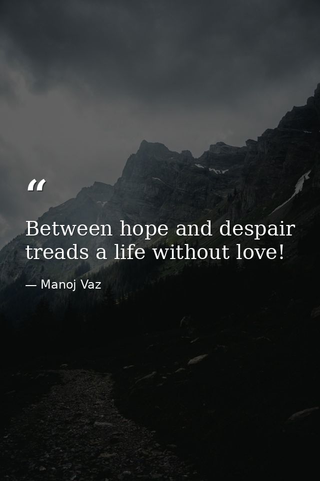 Between hope and despair treads a life without love! — Manoj Vaz