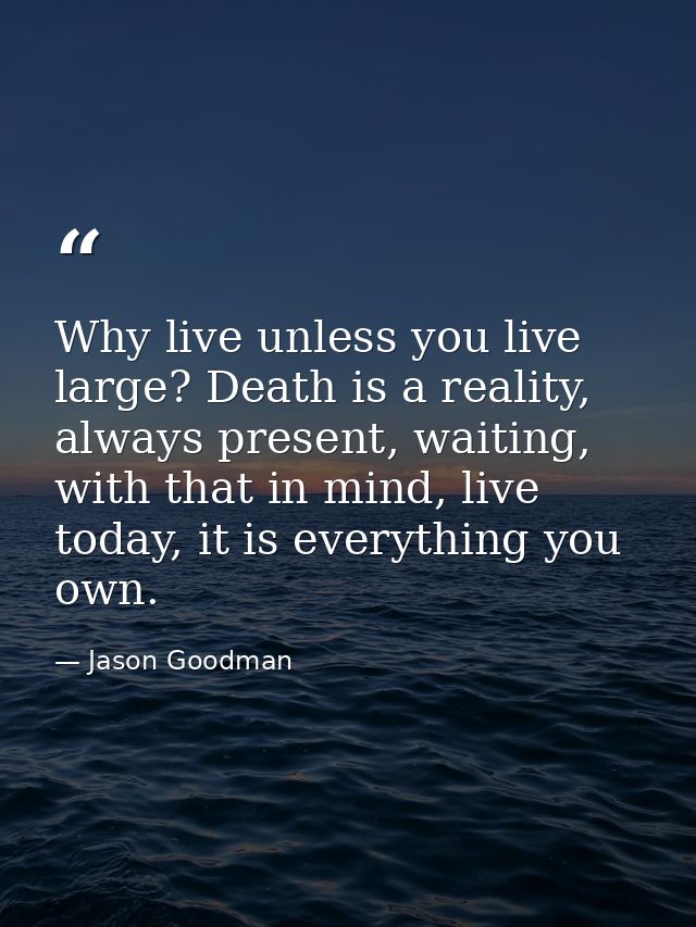 Why live unless you live large? Death is a reality, always present, waiting, with that in mind, live today, it is everyt — Jason Goodman