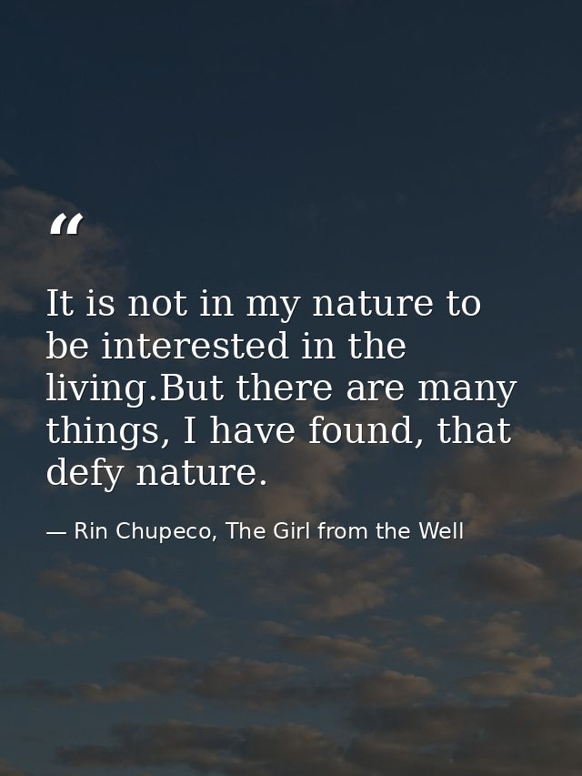 It is not in my nature to be interested in the living.But there are many things, I have found, that defy nature. — Rin Chupeco, The Girl from the Well