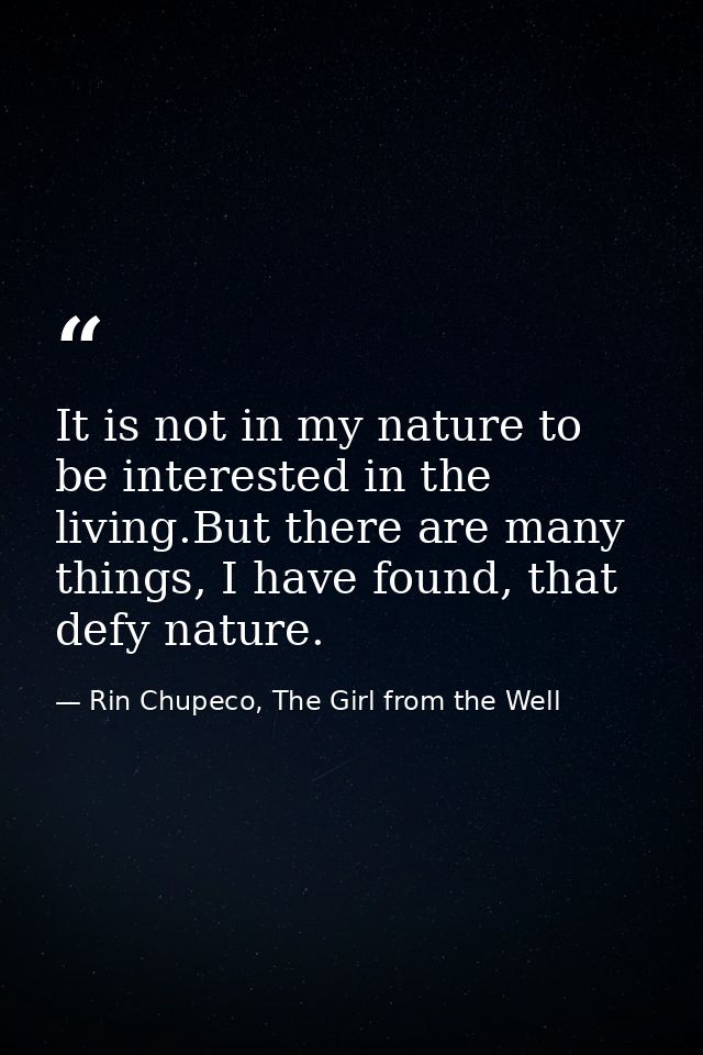 It is not in my nature to be interested in the living.But there are many things, I have found, that defy nature. — Rin Chupeco, The Girl from the Well