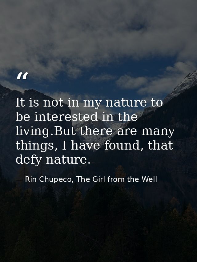 It is not in my nature to be interested in the living.But there are many things, I have found, that defy nature. — Rin Chupeco, The Girl from the Well