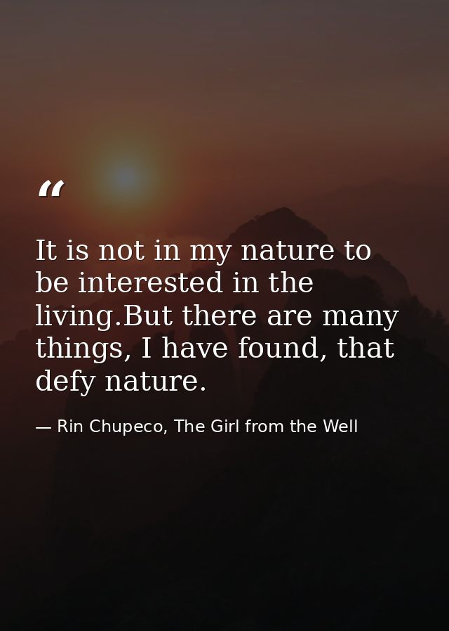 It is not in my nature to be interested in the living.But there are many things, I have found, that defy nature. — Rin Chupeco, The Girl from the Well