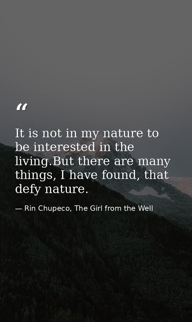 It is not in my nature to be interested in the living.But there are many things, I have found, that defy nature. — Rin Chupeco, The Girl from the Well