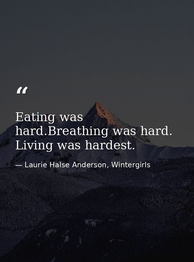 Eating was hard.Breathing was hard. Living was hardest. — Laurie Halse Anderson, Wintergirls