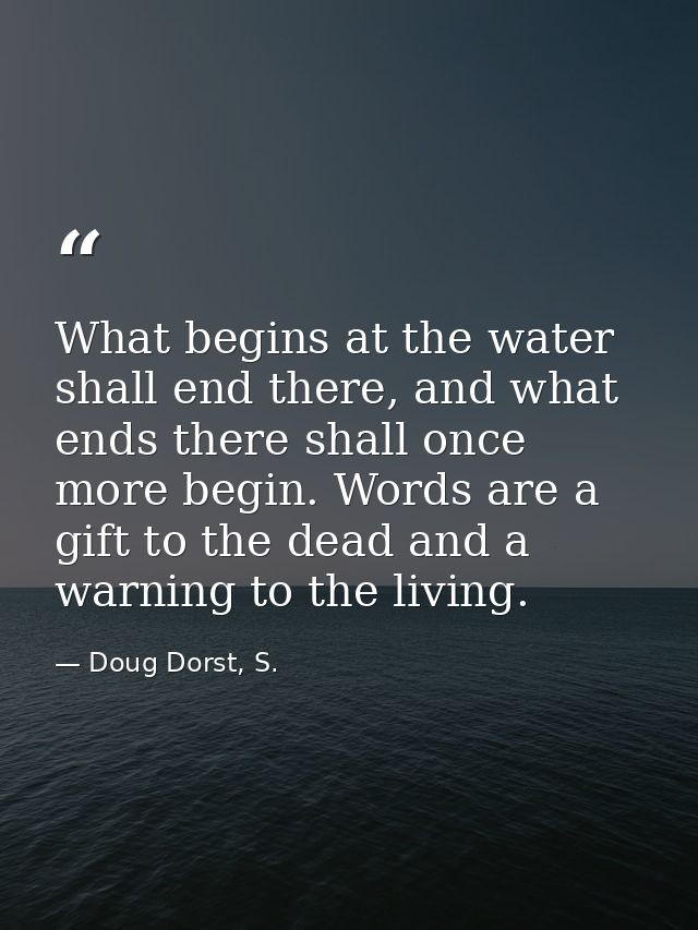 What begins at the water shall end there, and what ends there shall once more begin. Words are a gift to the dead and a  — Doug Dorst, S.