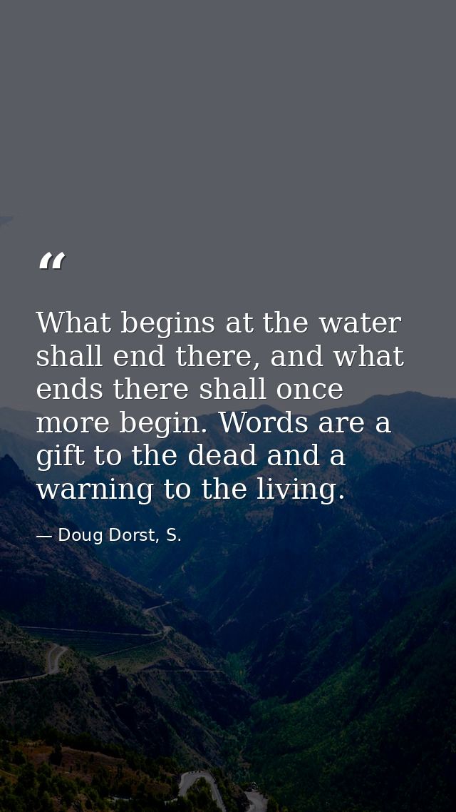 What begins at the water shall end there, and what ends there shall once more begin. Words are a gift to the dead and a  — Doug Dorst, S.