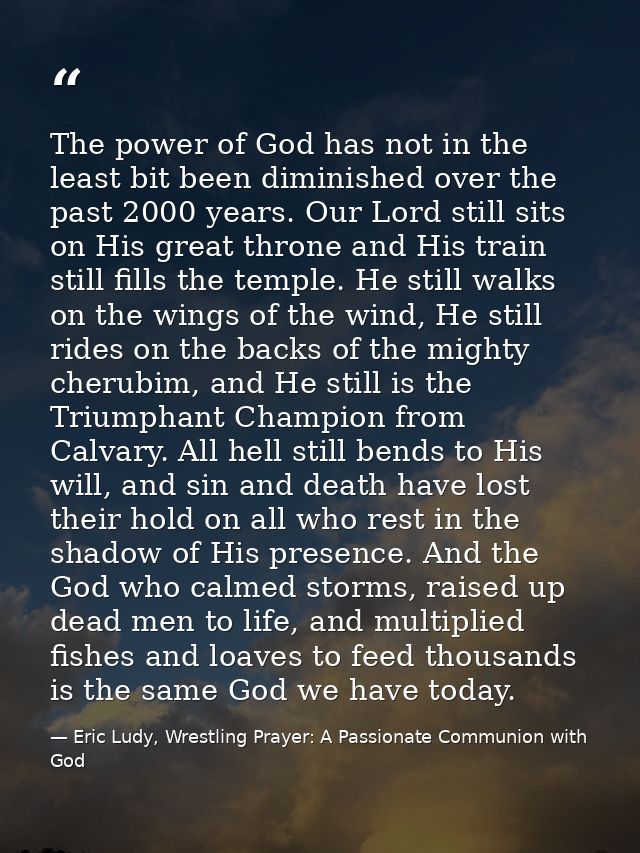 The power of God has not in the least bit been diminished over the past 2000 years. Our Lord still sits on His great thr — Eric Ludy, Wrestling Prayer: A Passionate Communion with God