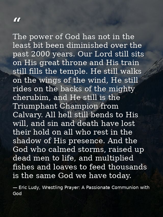 The power of God has not in the least bit been diminished over the past 2000 years. Our Lord still sits on His great thr — Eric Ludy, Wrestling Prayer: A Passionate Communion with God
