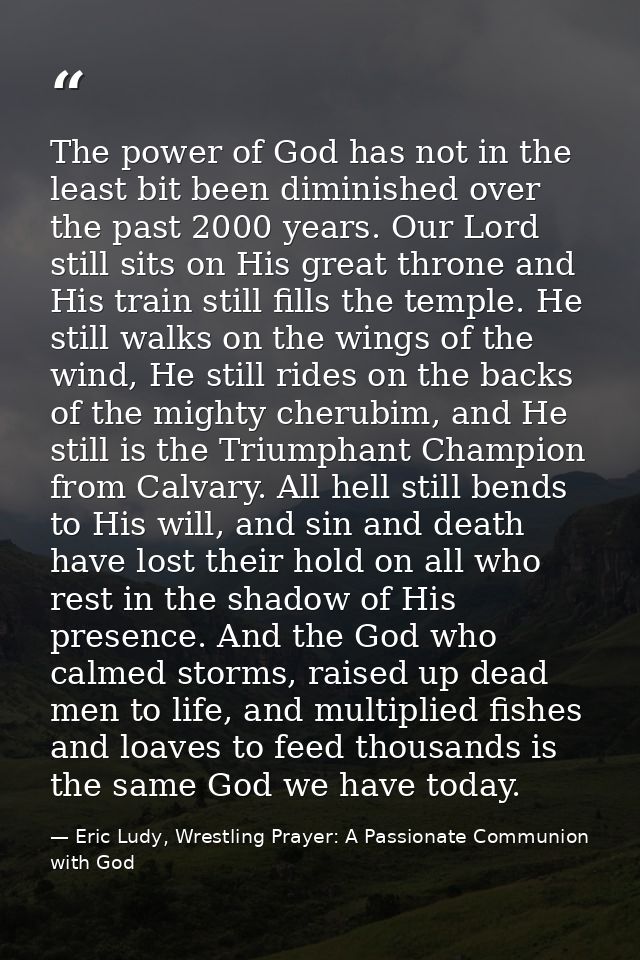 The power of God has not in the least bit been diminished over the past 2000 years. Our Lord still sits on His great thr — Eric Ludy, Wrestling Prayer: A Passionate Communion with God