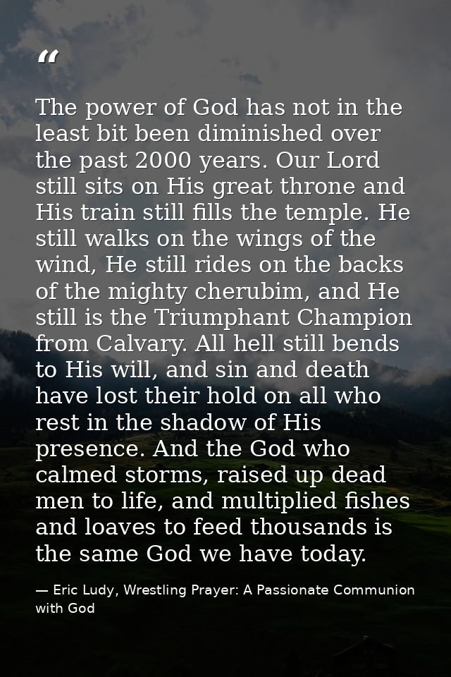 The power of God has not in the least bit been diminished over the past 2000 years. Our Lord still sits on His great thr — Eric Ludy, Wrestling Prayer: A Passionate Communion with God