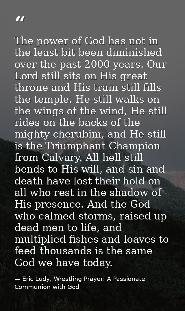 The power of God has not in the least bit been diminished over the past 2000 years. Our Lord still sits on His great thr — Eric Ludy, Wrestling Prayer: A Passionate Communion with God