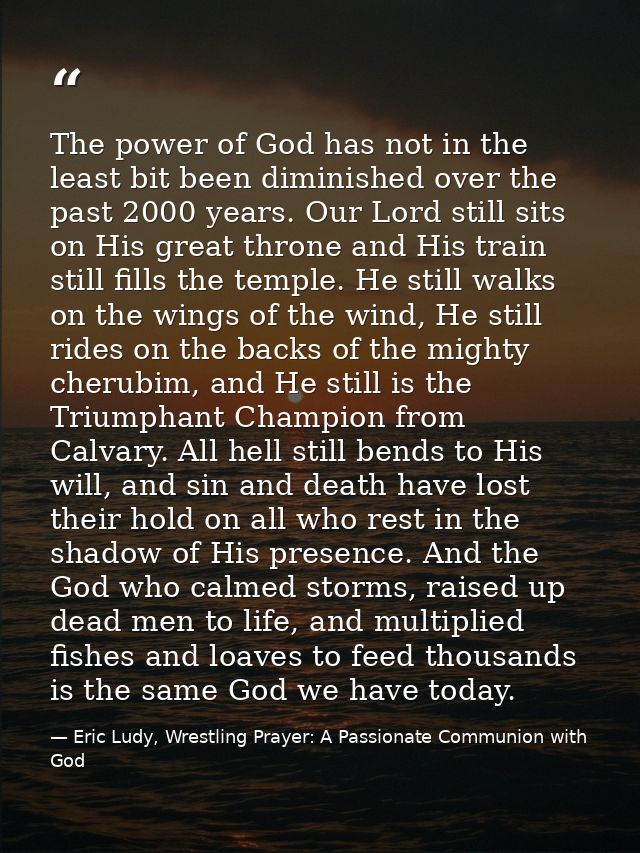 The power of God has not in the least bit been diminished over the past 2000 years. Our Lord still sits on His great thr — Eric Ludy, Wrestling Prayer: A Passionate Communion with God