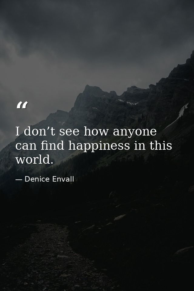 I don’t see how anyone can find happiness in this world. — Denice Envall