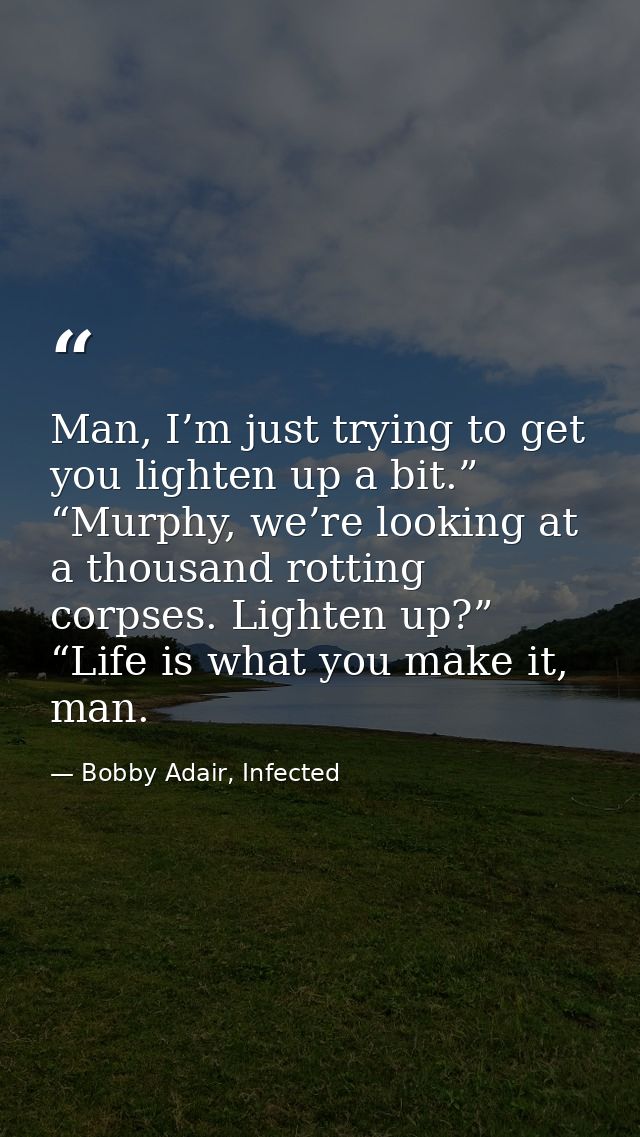Man, I’m just trying to get you lighten up a bit.” “Murphy, we’re looking at a thousand rotting corpses. Lighten up?” “L — Bobby Adair, Infected