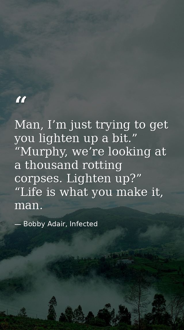 Man, I’m just trying to get you lighten up a bit.” “Murphy, we’re looking at a thousand rotting corpses. Lighten up?” “L — Bobby Adair, Infected