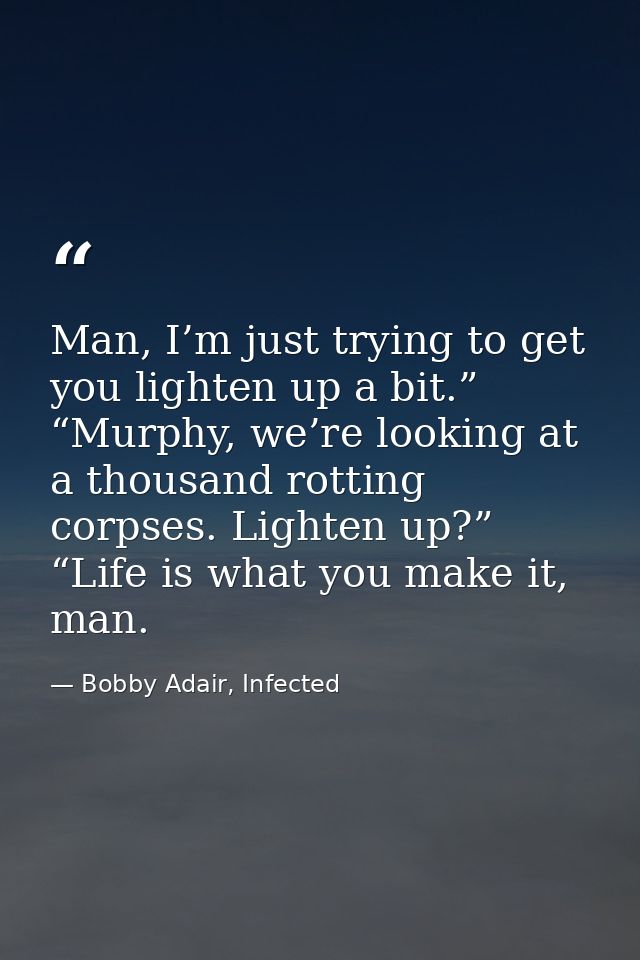 Man, I’m just trying to get you lighten up a bit.” “Murphy, we’re looking at a thousand rotting corpses. Lighten up?” “L — Bobby Adair, Infected