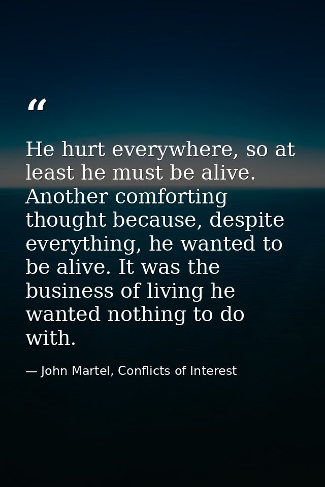 He hurt everywhere, so at least he must be alive. Another comforting thought because, despite everything, he wanted to b — John Martel, Conflicts of Interest