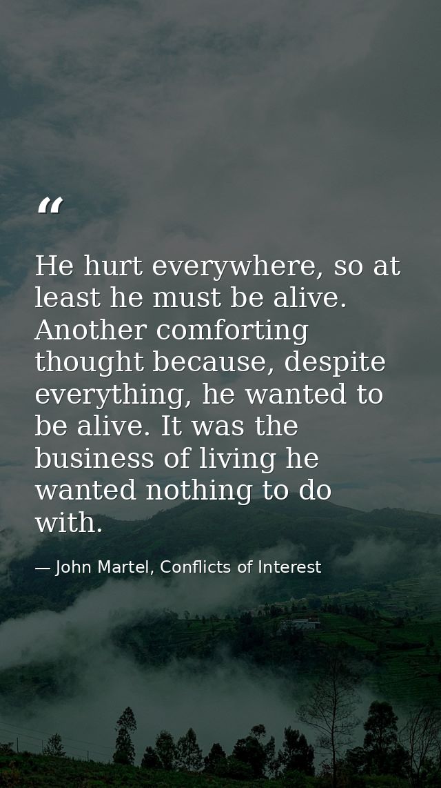 He hurt everywhere, so at least he must be alive. Another comforting thought because, despite everything, he wanted to b — John Martel, Conflicts of Interest