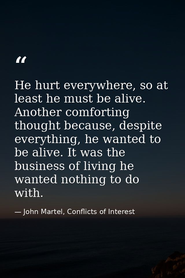 He hurt everywhere, so at least he must be alive. Another comforting thought because, despite everything, he wanted to b — John Martel, Conflicts of Interest