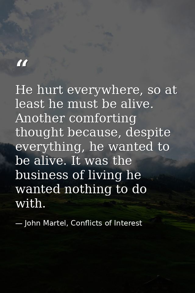 He hurt everywhere, so at least he must be alive. Another comforting thought because, despite everything, he wanted to b — John Martel, Conflicts of Interest